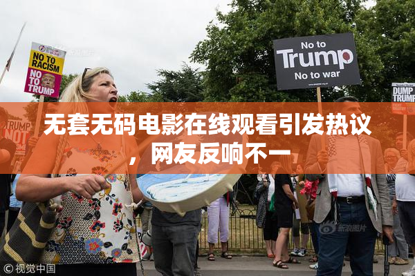 无套无码电影在线观看引发热议，网友反响不一