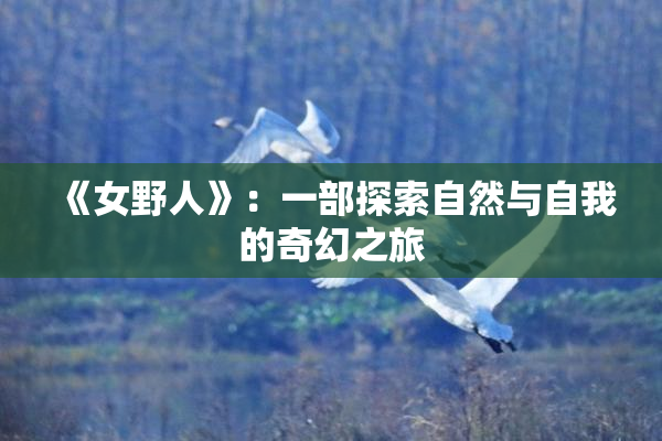《女野人》：一部探索自然与自我的奇幻之旅