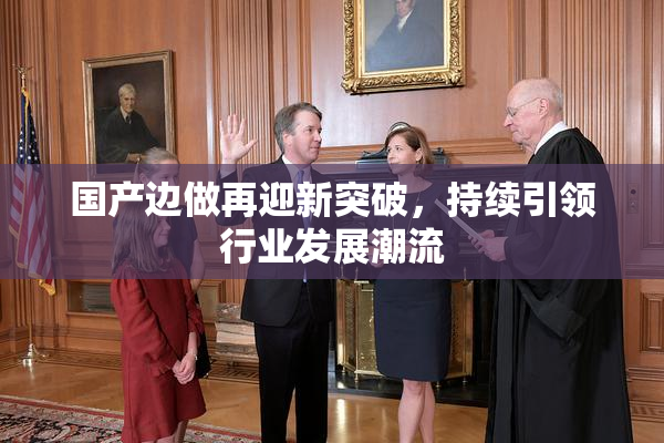 国产边做再迎新突破，持续引领行业发展潮流