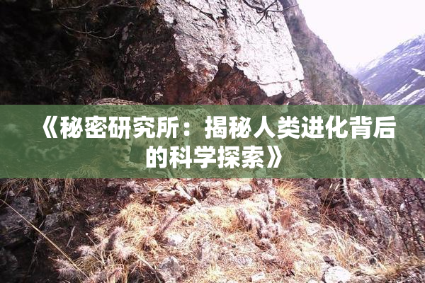 《秘密研究所：揭秘人类进化背后的科学探索》