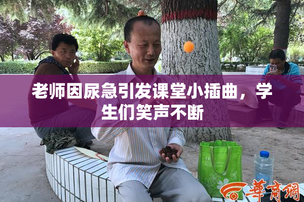 老师因尿急引发课堂小插曲，学生们笑声不断
