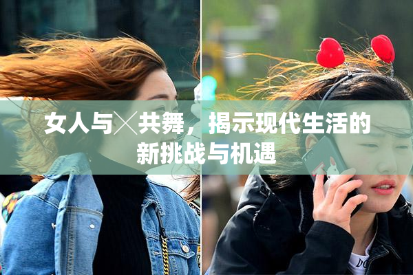 女人与╳共舞，揭示现代生活的新挑战与机遇