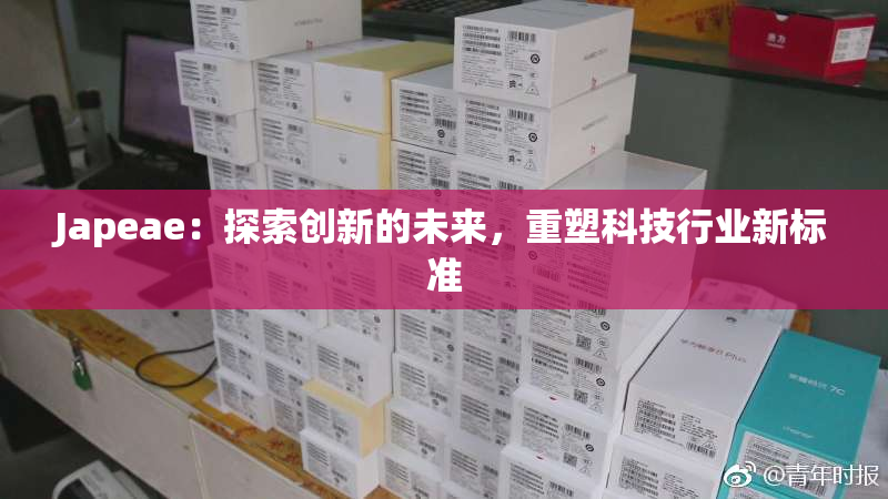 Japeae：探索创新的未来，重塑科技行业新标准
