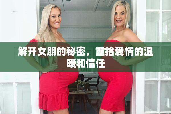 解开女朋的秘密，重拾爱情的温暖和信任