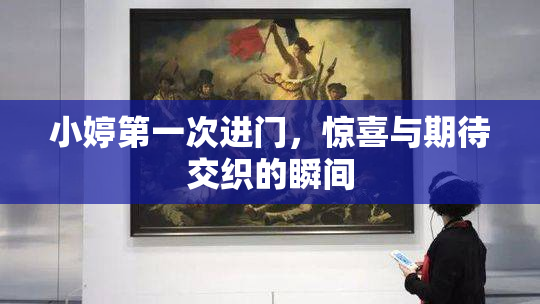 小婷第一次进门，惊喜与期待交织的瞬间