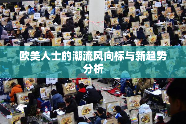 欧美人士的潮流风向标与新趋势分析