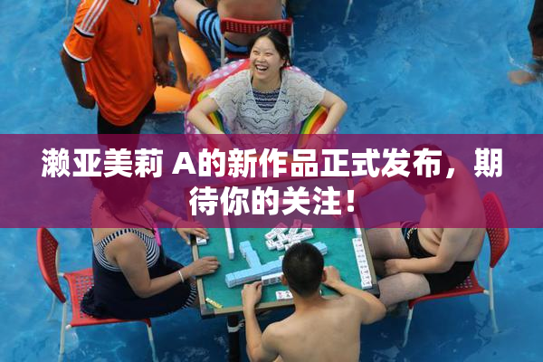 濑亚美莉 A的新作品正式发布，期待你的关注！