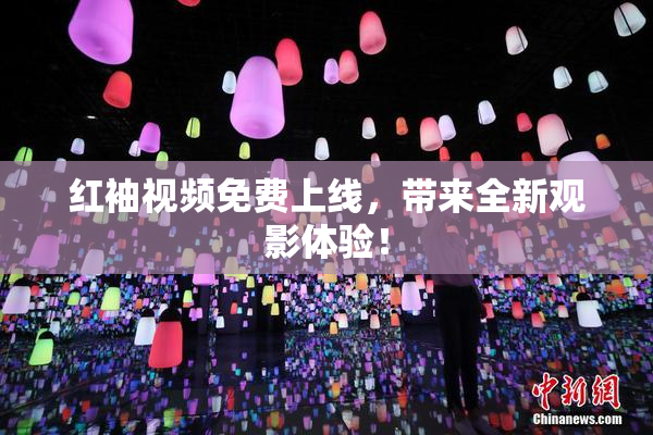 红袖视频免费上线，带来全新观影体验！
