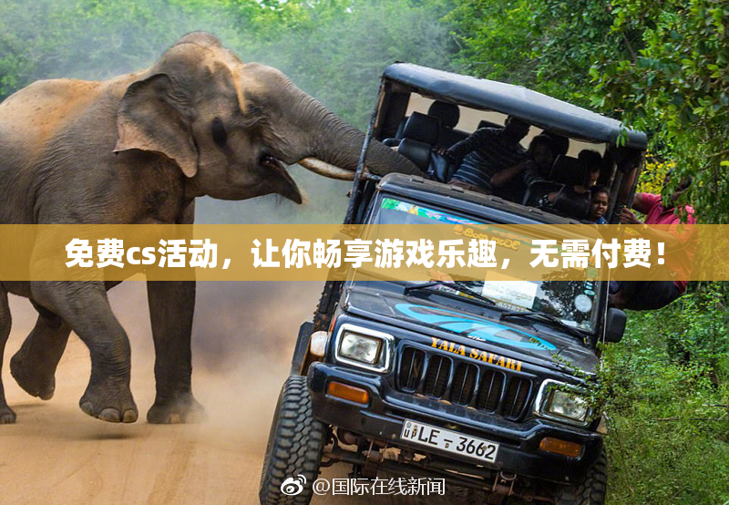 免费cs活动，让你畅享游戏乐趣，无需付费！