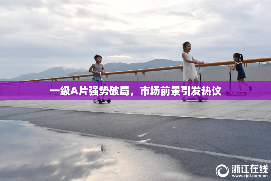一级A片强势破局，市场前景引发热议