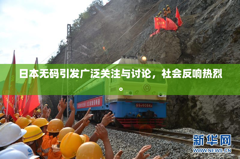 日本无码引发广泛关注与讨论，社会反响热烈。