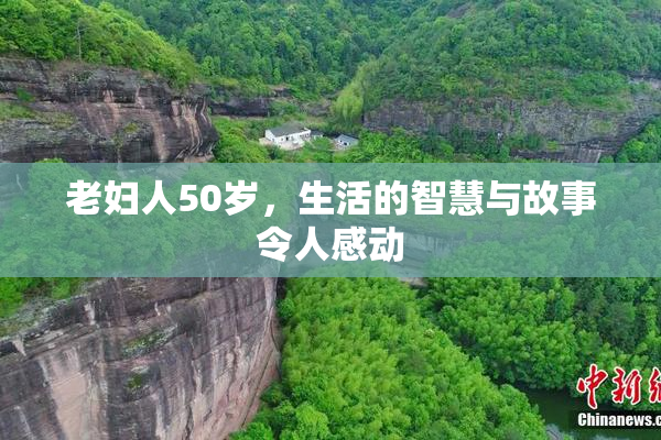 老妇人50岁，生活的智慧与故事令人感动
