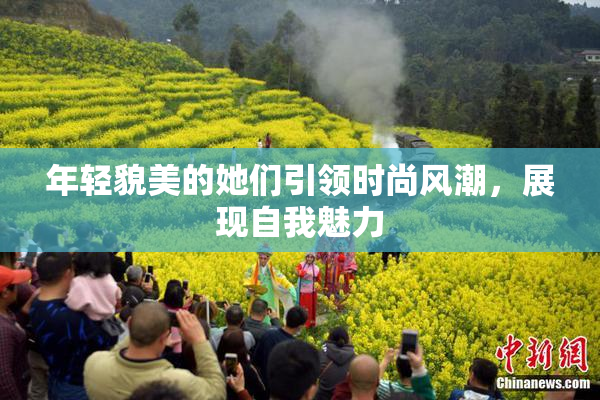 年轻貌美的她们引领时尚风潮，展现自我魅力