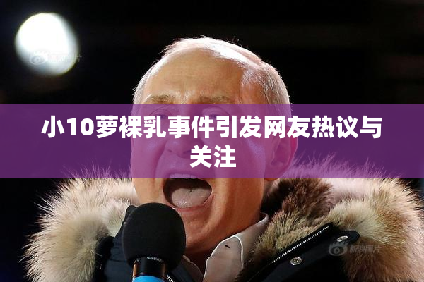 小10萝裸乳事件引发网友热议与关注