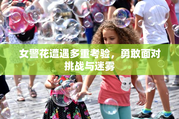 女警花遭遇多重考验，勇敢面对挑战与迷雾