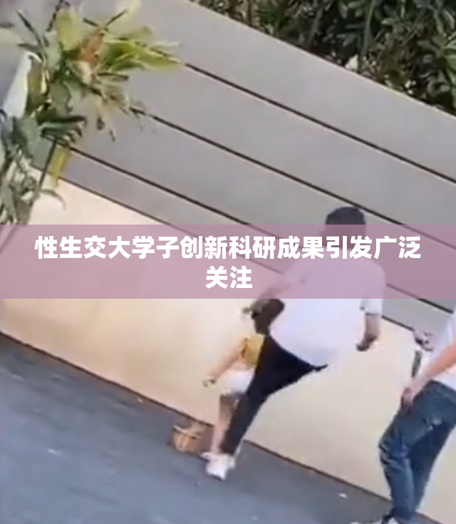 性生交大学子创新科研成果引发广泛关注