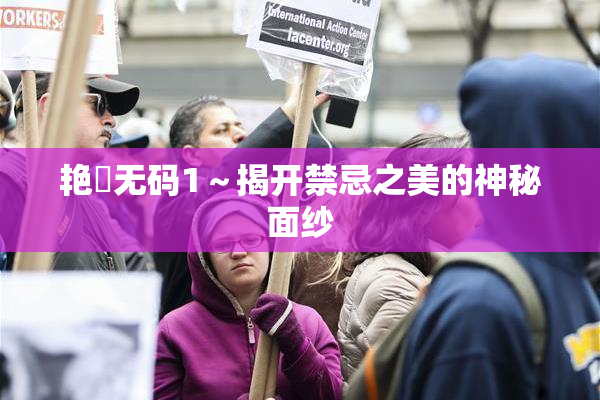 艳鉧无码1～揭开禁忌之美的神秘面纱