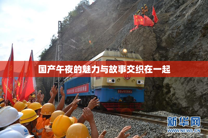 国产午夜的魅力与故事交织在一起