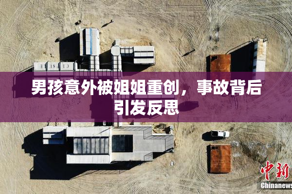 男孩意外被姐姐重创，事故背后引发反思