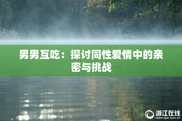 男男互吃：探讨同性爱情中的亲密与挑战