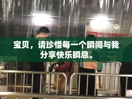 宝贝，请珍惜每一个瞬间与我分享快乐瞬息。