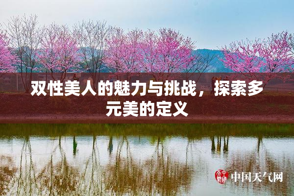 双性美人的魅力与挑战，探索多元美的定义