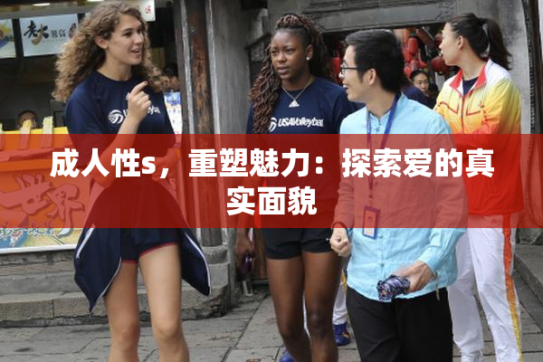 成人性s，重塑魅力：探索爱的真实面貌
