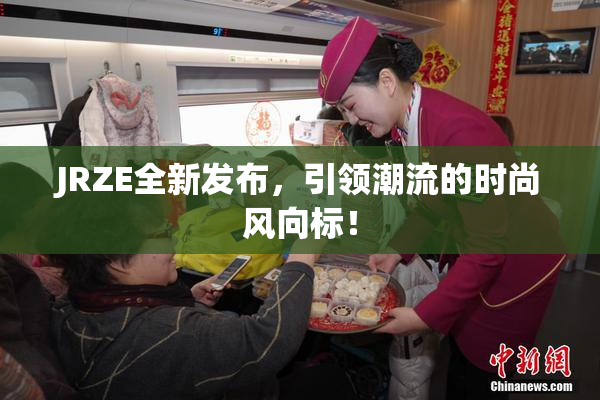 JRZE全新发布，引领潮流的时尚风向标！