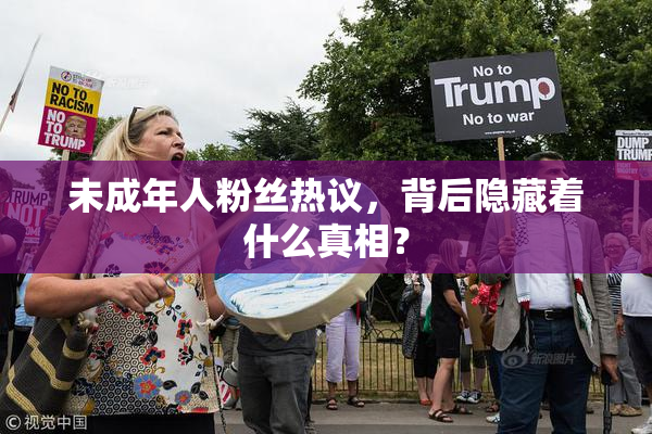 未成年人粉丝热议，背后隐藏着什么真相？