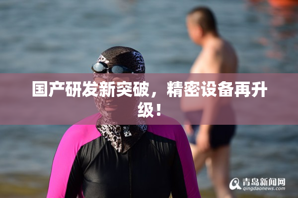 国产研发新突破，精密设备再升级！