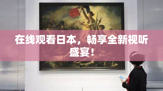 在线观看日本，畅享全新视听盛宴！