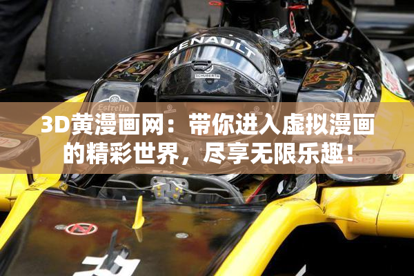 3D黄漫画网：带你进入虚拟漫画的精彩世界，尽享无限乐趣！