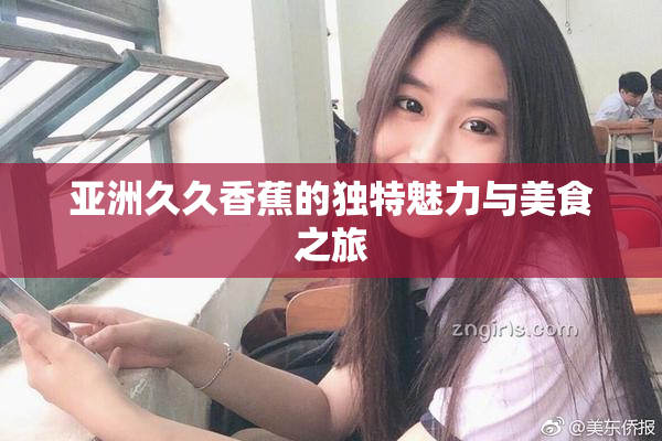 亚洲久久香蕉的独特魅力与美食之旅