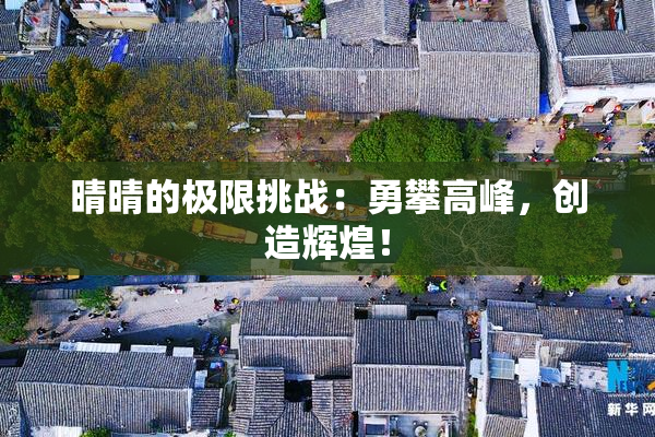 晴晴的极限挑战：勇攀高峰，创造辉煌！
