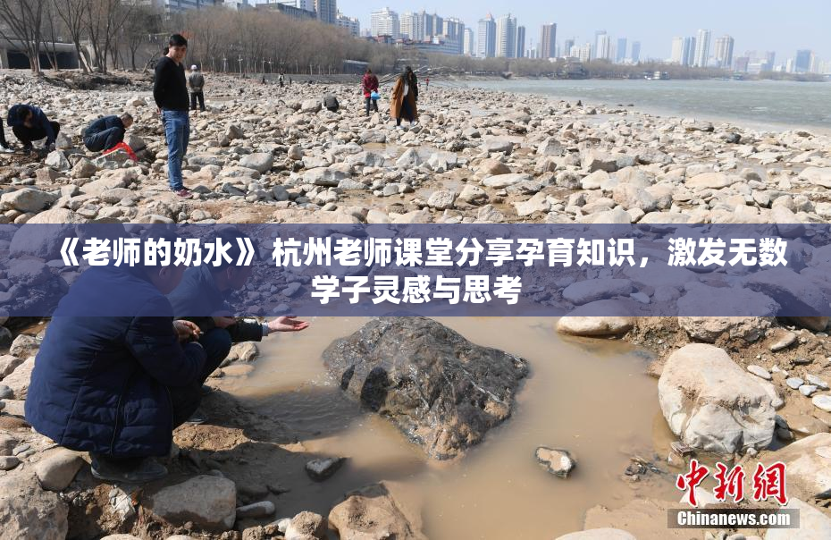 《老师的奶水》 杭州老师课堂分享孕育知识，激发无数学子灵感与思考