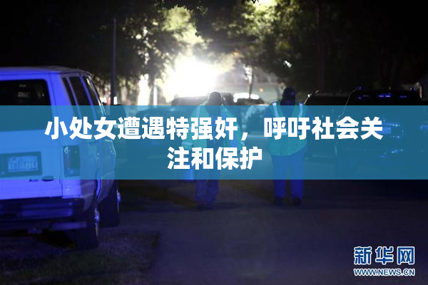 小处女遭遇特强奸，呼吁社会关注和保护
