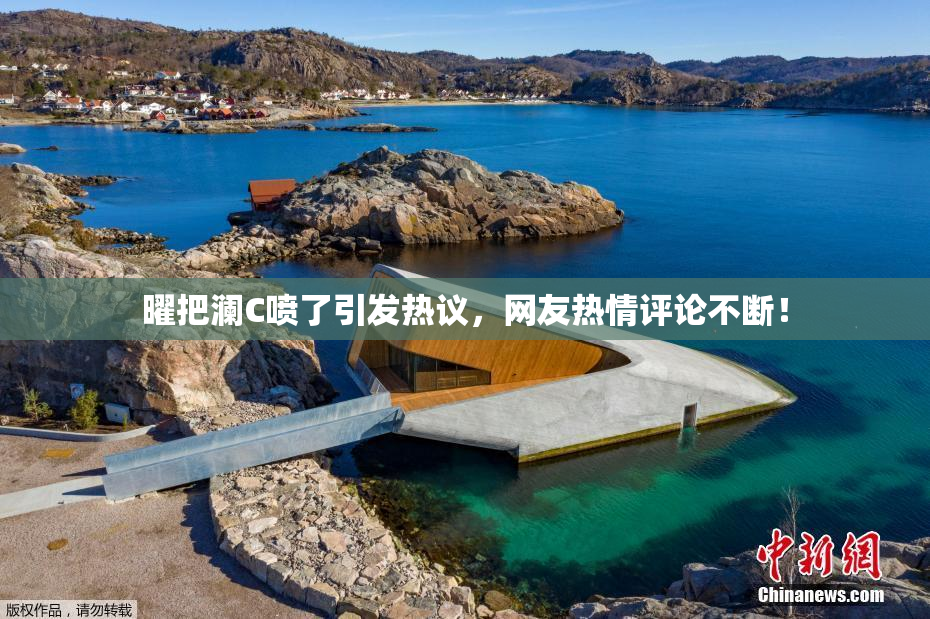 曜把澜C喷了引发热议，网友热情评论不断！