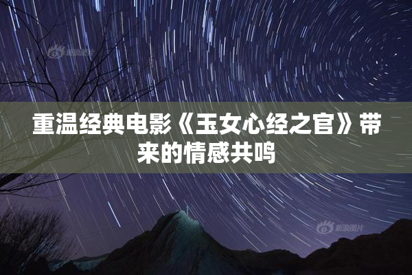 重温经典电影《玉女心经之官》带来的情感共鸣