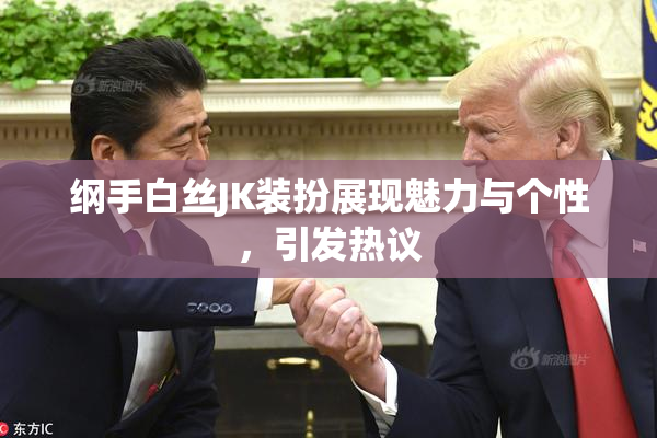 纲手白丝JK装扮展现魅力与个性，引发热议