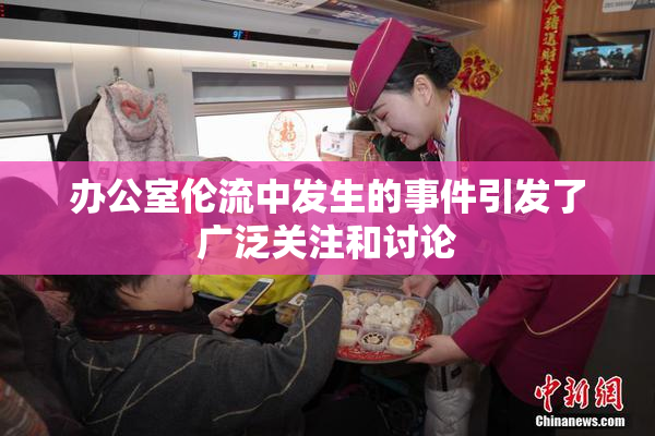 办公室伦流中发生的事件引发了广泛关注和讨论