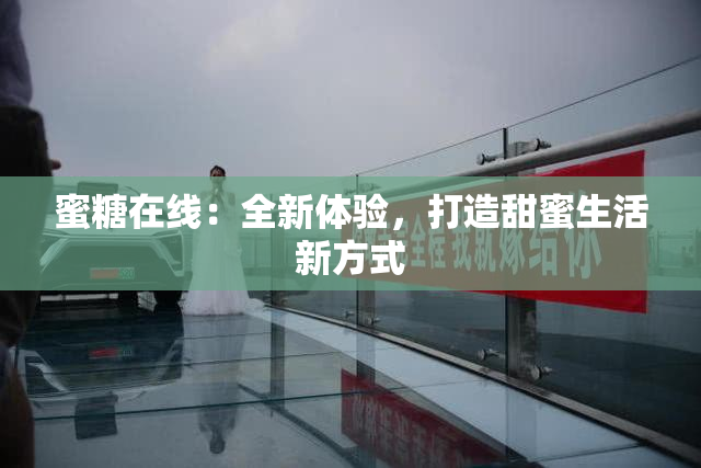 蜜糖在线：全新体验，打造甜蜜生活新方式