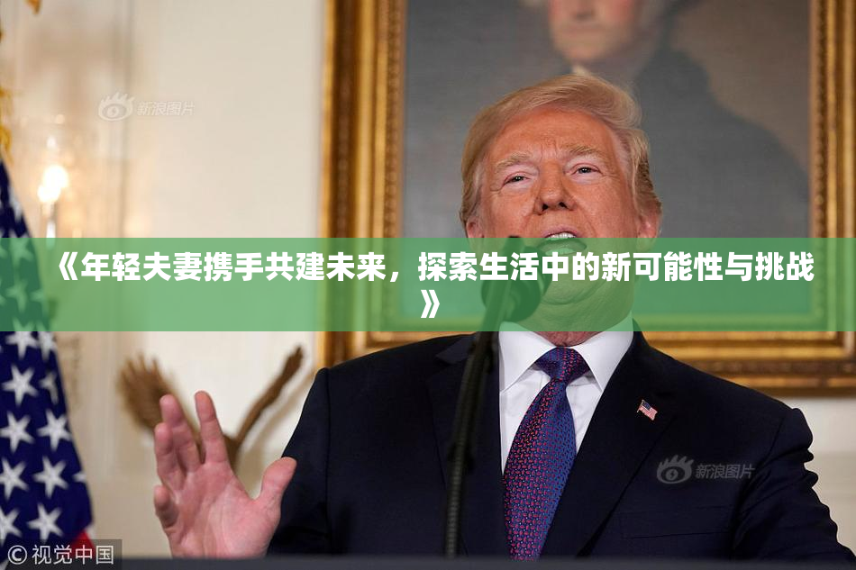 《年轻夫妻携手共建未来，探索生活中的新可能性与挑战》