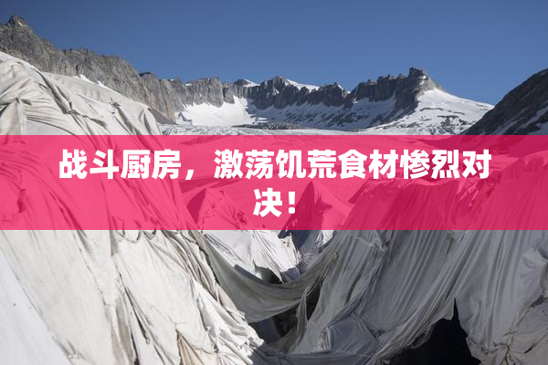 战斗厨房，激荡饥荒食材惨烈对决！