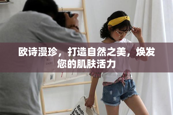 欧诗漫珍，打造自然之美，焕发您的肌肤活力