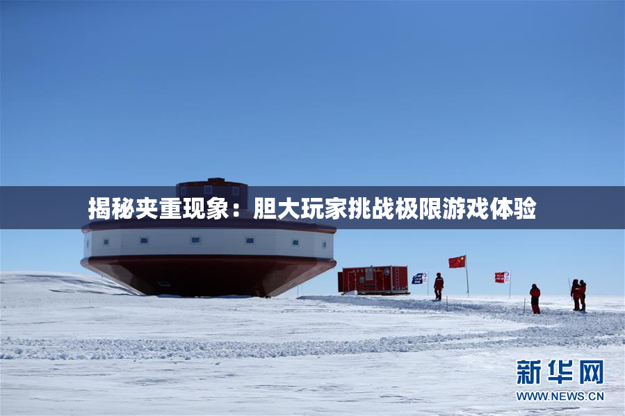 揭秘夹重现象：胆大玩家挑战极限游戏体验