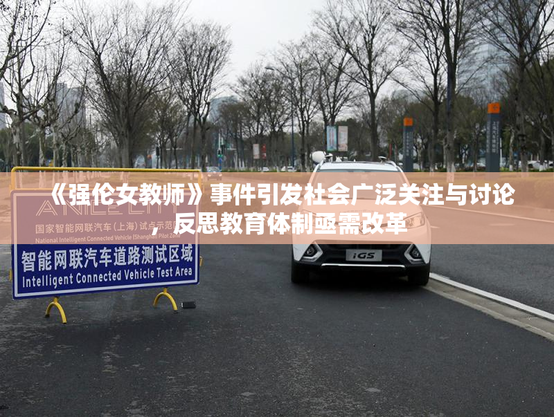 《强伦女教师》事件引发社会广泛关注与讨论，反思教育体制亟需改革