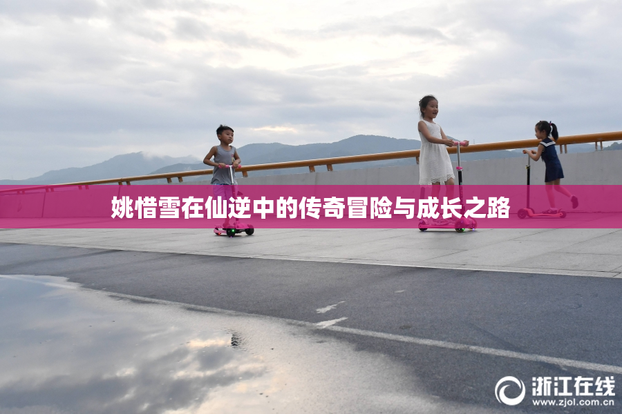 姚惜雪在仙逆中的传奇冒险与成长之路
