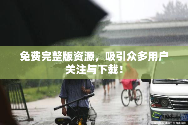 免费完整版资源，吸引众多用户关注与下载！