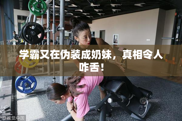 学霸又在伪装成奶妹，真相令人咋舌！