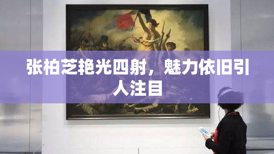 张柏芝艳光四射，魅力依旧引人注目